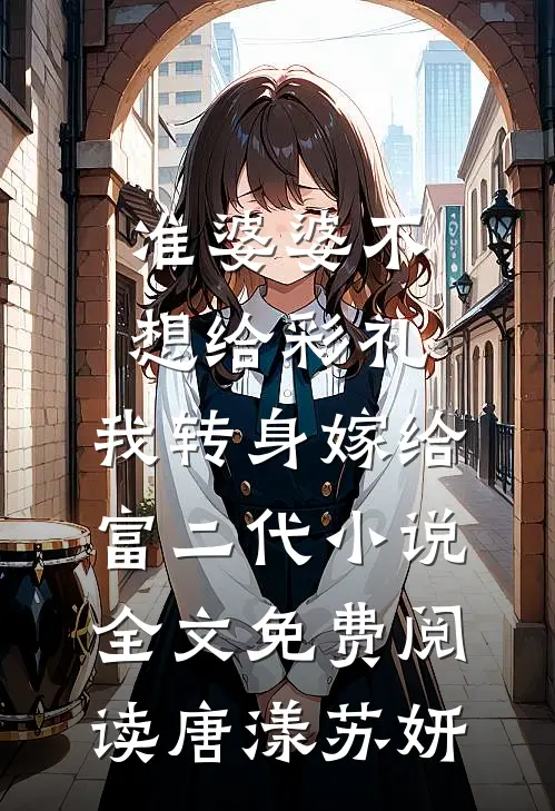 准婆婆不想给彩礼，我转身嫁给富二代小说全文免费阅读唐漾苏妍