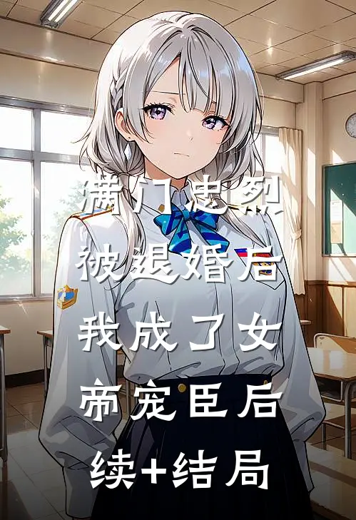 满门忠烈，被退婚后我成了女帝宠臣后续+结局