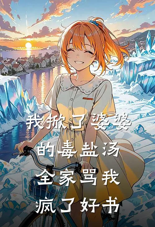 我掀了婆婆的毒盐汤，全家骂我疯了好书