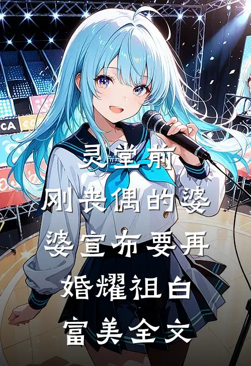 灵堂前，刚丧偶的婆婆宣布要再婚耀祖白富美全文