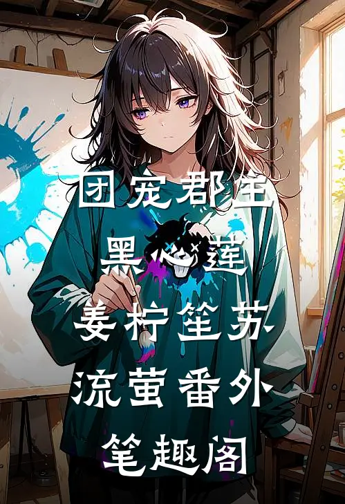团宠郡主黑心莲：姜柠笙苏流萤番外笔趣阁