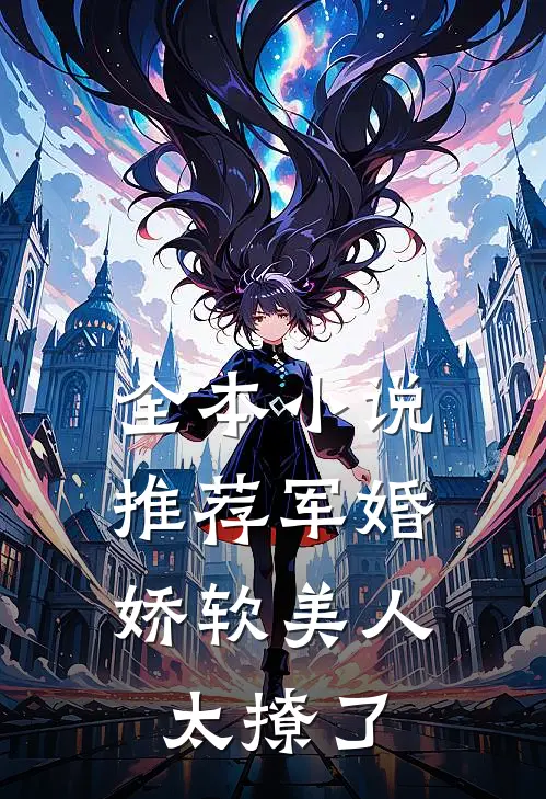 全本小说推荐军婚:娇软美人太撩了
