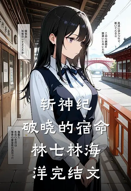 《斩神纪：破晓的宿命》林七林海洋完结文