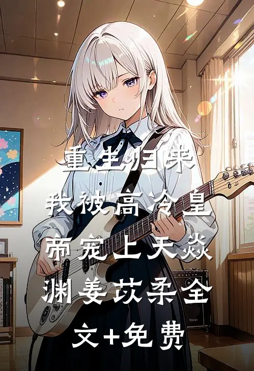 重生归来，我被高冷皇帝宠上天焱渊姜苡柔全文+免费