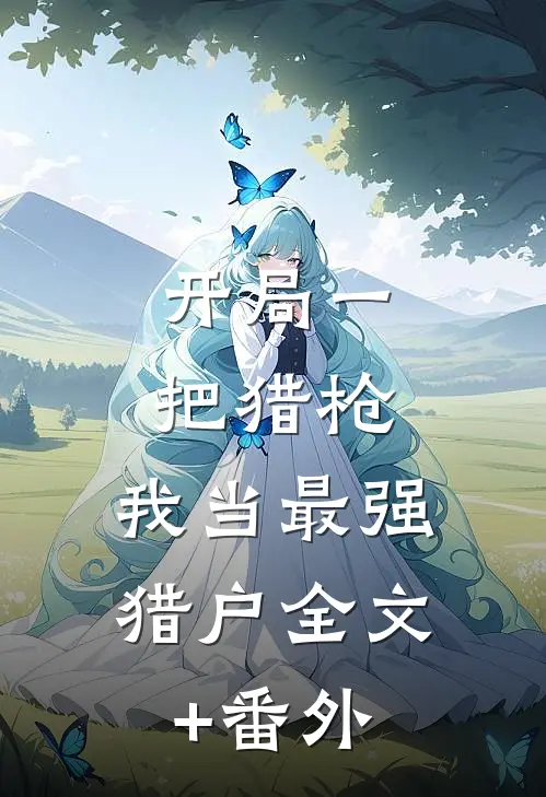 开局一把猎枪，我当最强猎户全文+番外