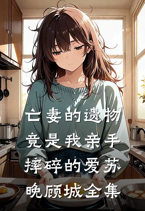 亡妻的遗物：竟是我亲手摔碎的爱苏晚顾城 全集