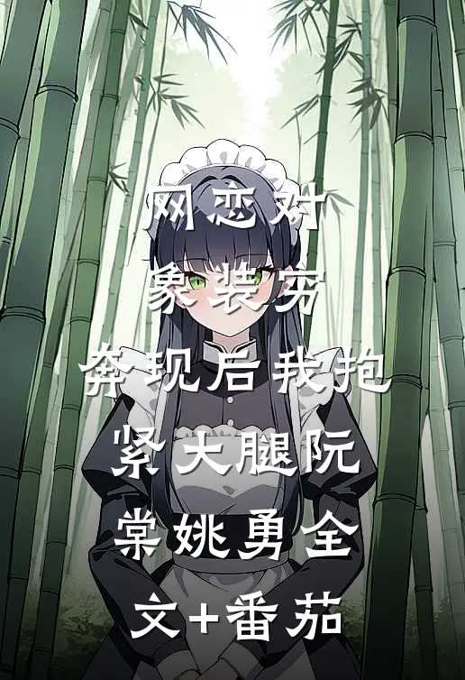 网恋对象装穷，奔现后我抱紧大腿阮棠姚勇全文+番茄