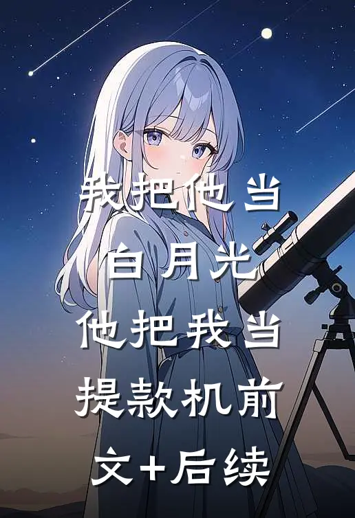 我把他当白月光，他把我当提款机前文+后续
