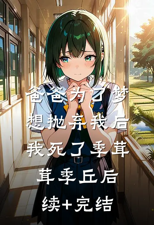 爸爸为了梦想抛弃我后，我死了季茸茸季丘后续+完结