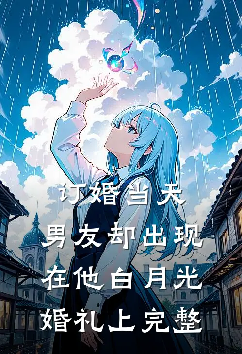 订婚当天，男友却出现在他白月光婚礼上完整