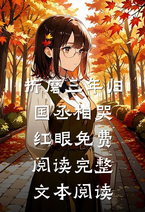 折磨三年归国丞相哭红眼免费阅读完整文本阅读