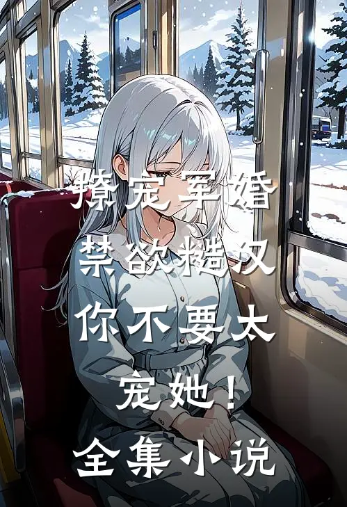 撩宠军婚，禁欲糙汉你不要太宠她！全集小说