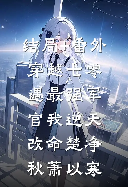 结局+番外穿越七零，遇最强军官我逆天改命楚净秋萧以寒