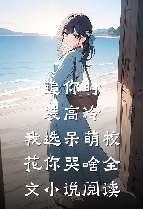 追你时装高冷，我选呆萌校花你哭啥全文小说阅读