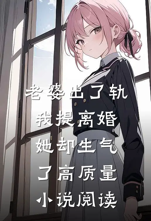 老婆出了轨，我提离婚她却生气了高质量小说阅读