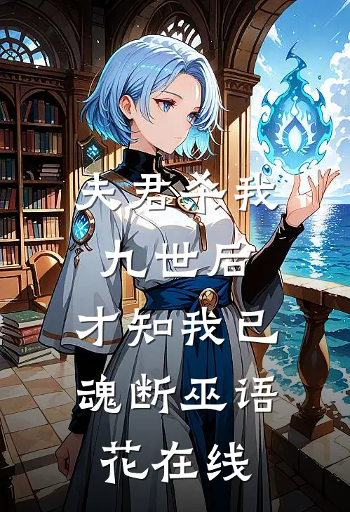 夫君杀我九世后，才知我已魂断巫语花在线