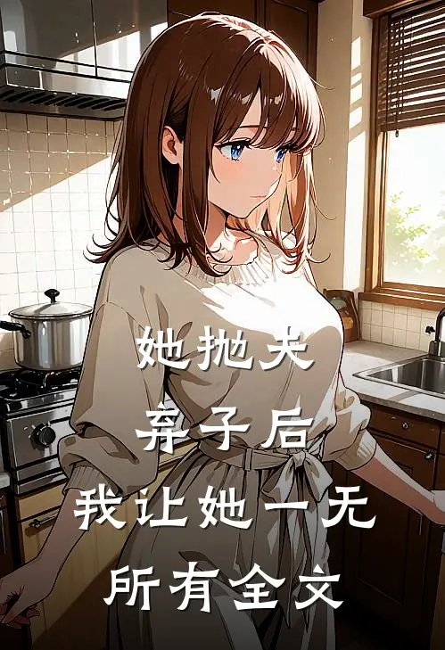 她抛夫弃子后，我让她一无所有全文