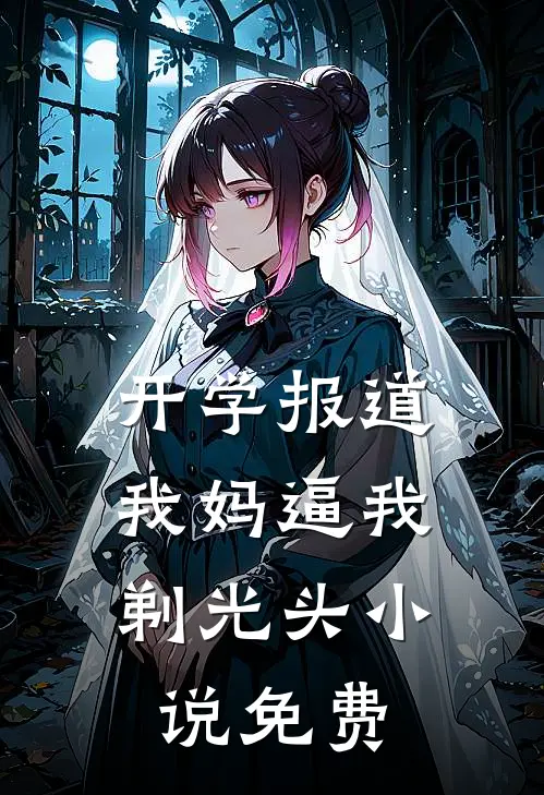 开学报道，我妈逼我剃光头小说免费