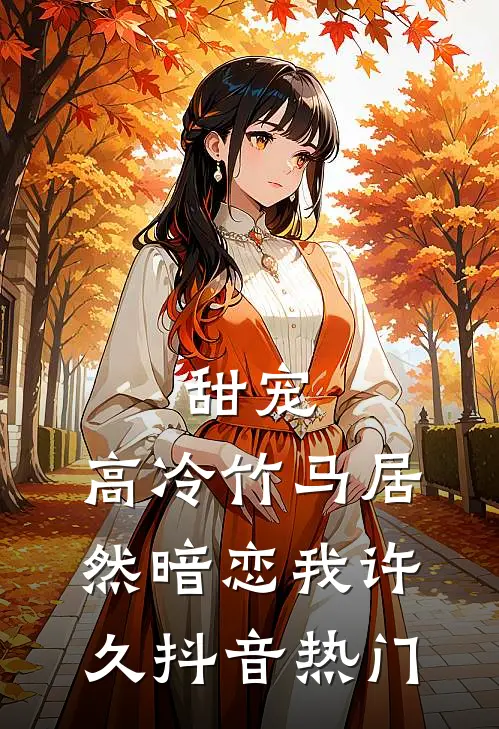 甜宠：高冷竹马居然暗恋我许久抖音热门
