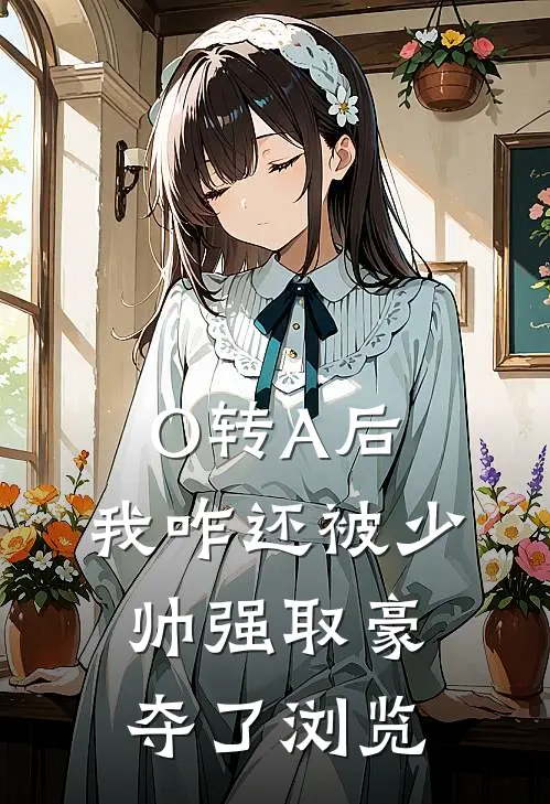 O转A后，我咋还被少帅强取豪夺了浏览
