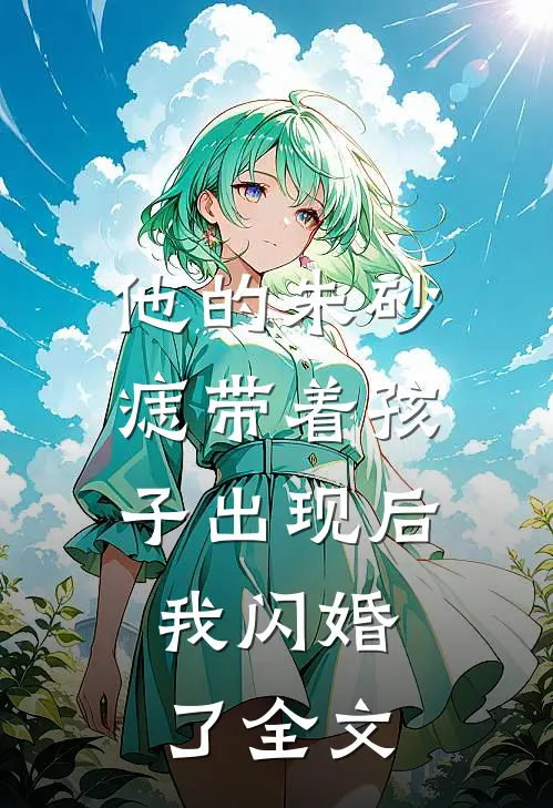 他的朱砂痣带着孩子出现后，我闪婚了全文