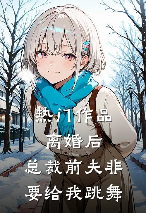 热门作品离婚后，总裁前夫非要给我跳舞