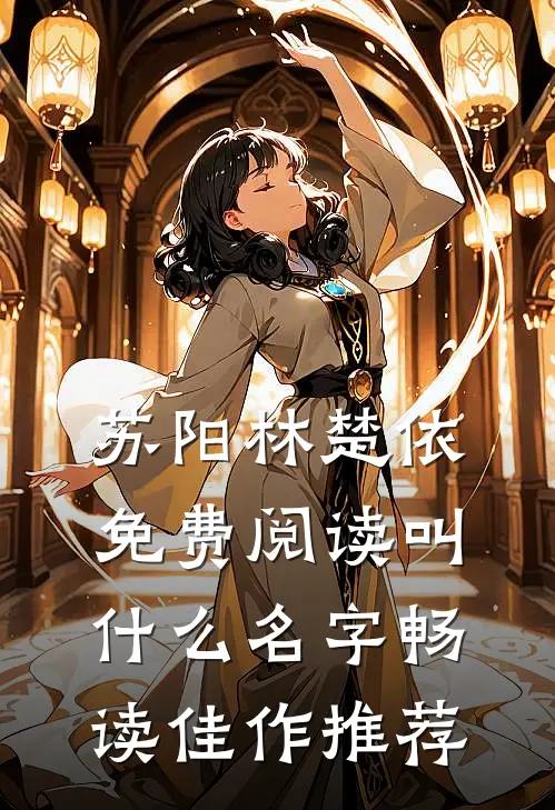 苏阳林楚依免费阅读叫什么名字畅读佳作推荐