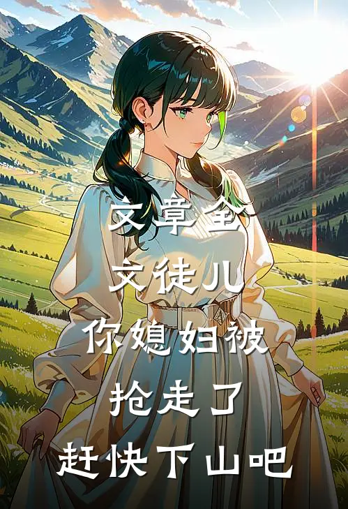 文章全文徒儿，你媳妇被抢走了，赶快下山吧