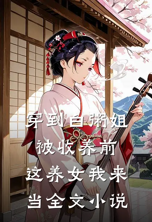 穿到白粥姐被收养前，这养女我来当全文小说
