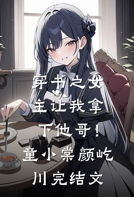 穿书之女主让我拿下他哥！童小棠颜屹川完结文