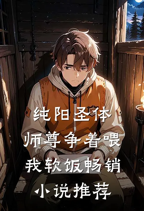 纯阳圣体：师尊争着喂我软饭畅销小说推荐