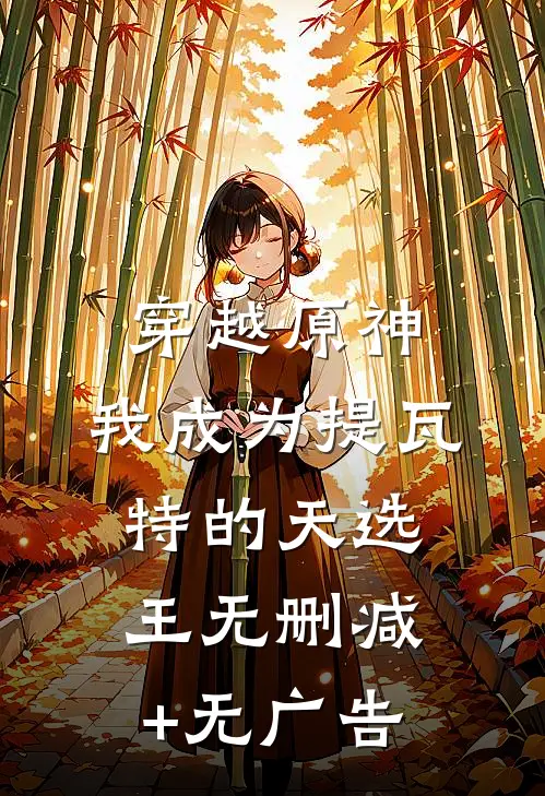 穿越原神，我成为提瓦特的天选王无删减+无广告