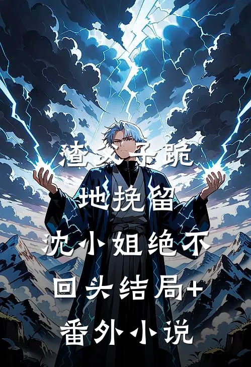 渣父子跪地挽留，沈小姐绝不回头结局+番外小说