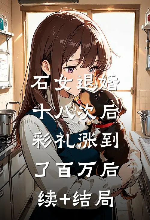 石女退婚十八次后，彩礼涨到了百万后续+结局