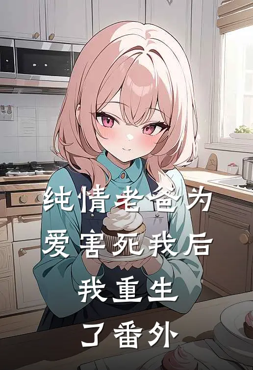 纯情老爸为爱害死我后,我重生了 番外免费阅读