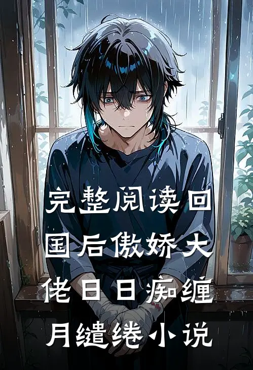 完整阅读回国后傲娇大佬日日痴缠月缱绻小说
