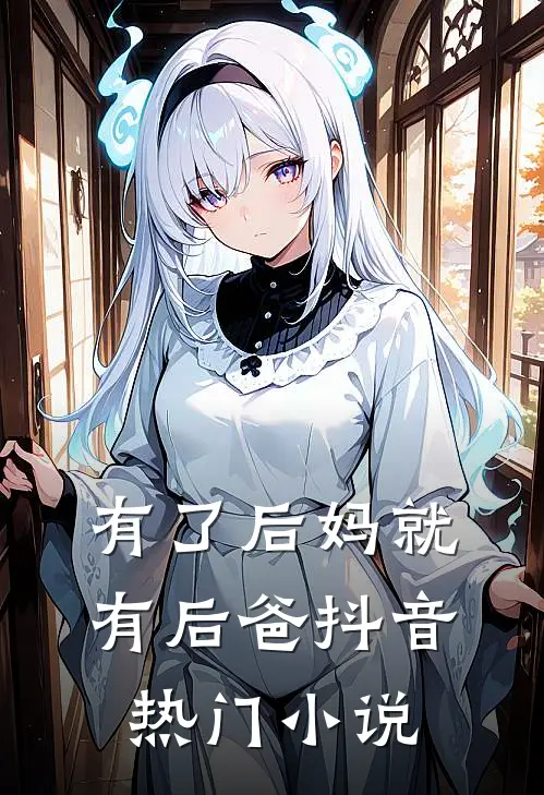 有了后妈就有后爸抖音热门免费阅读