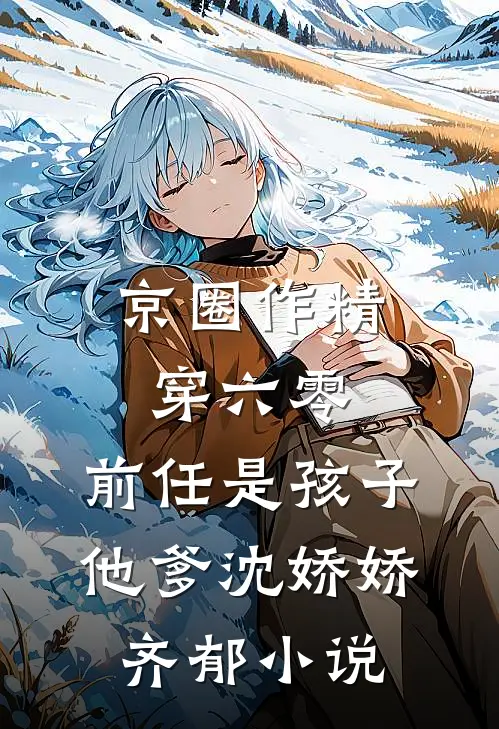 京圈作精穿六零：前任是孩子他爹沈娇娇齐郁小说