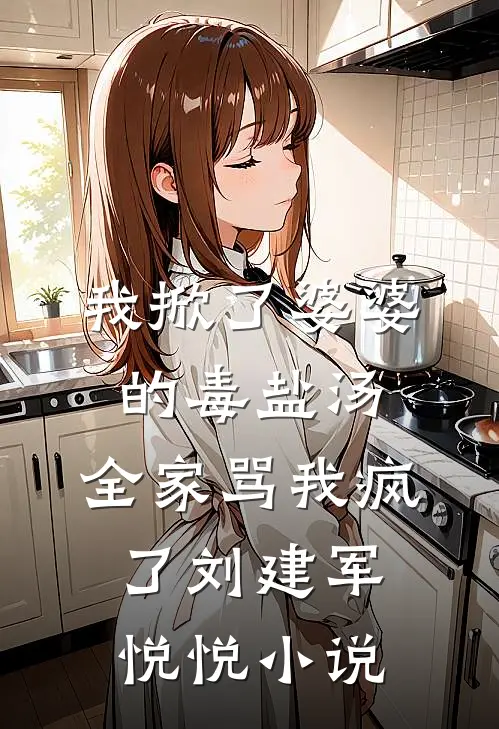 我掀了婆婆的毒盐汤，全家骂我疯了刘建军悦悦小说