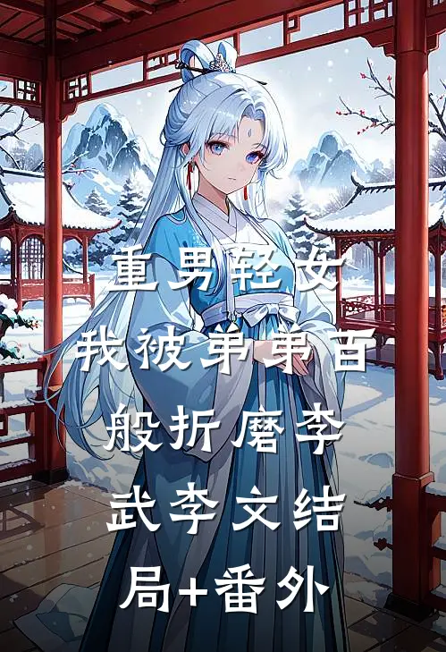 重男轻女，我被弟弟百般折磨李武李文结局+番外
