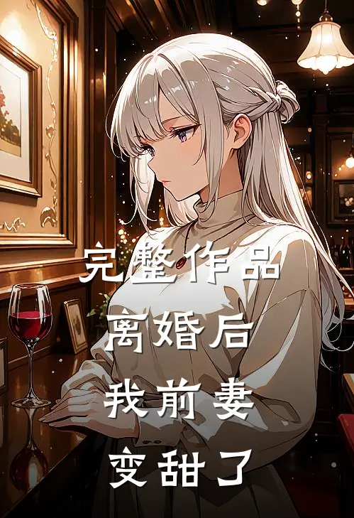完整作品离婚后，我前妻变甜了