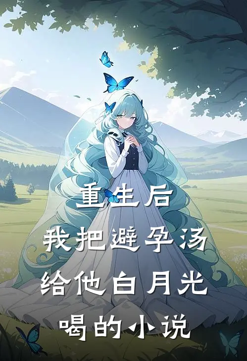 重生后，我把避孕汤给他白月光喝的小说