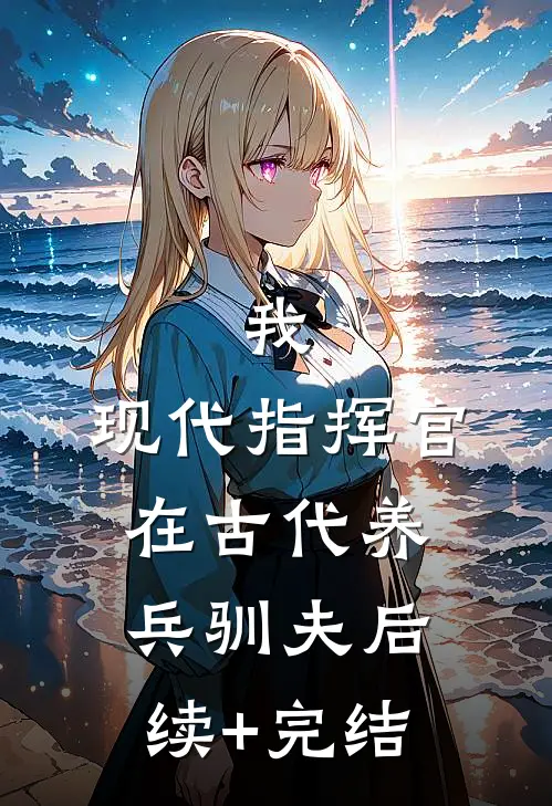 我，现代指挥官，在古代养兵驯夫后续+完结