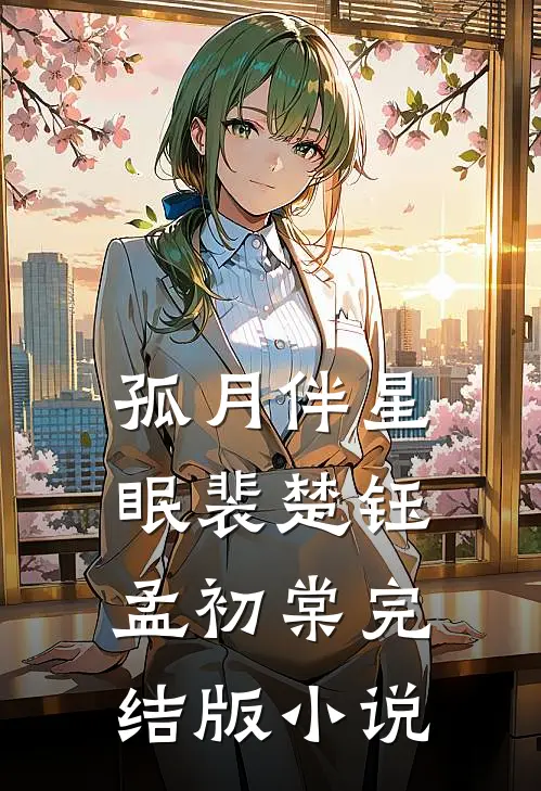 孤月伴星眠裴楚钰孟初棠完结版小说