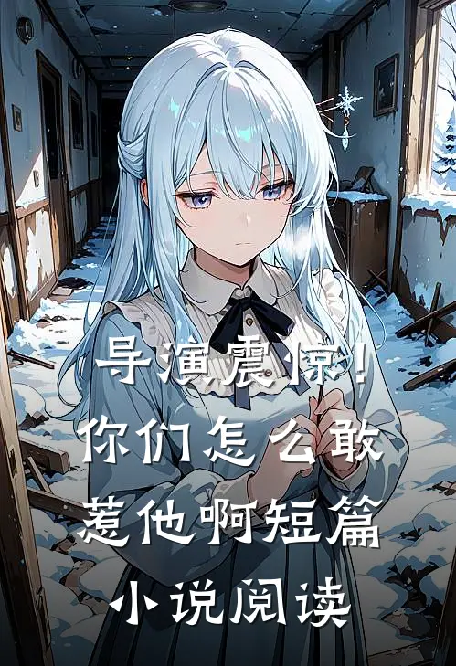 导演震惊!你们怎么敢惹他啊短篇阅读