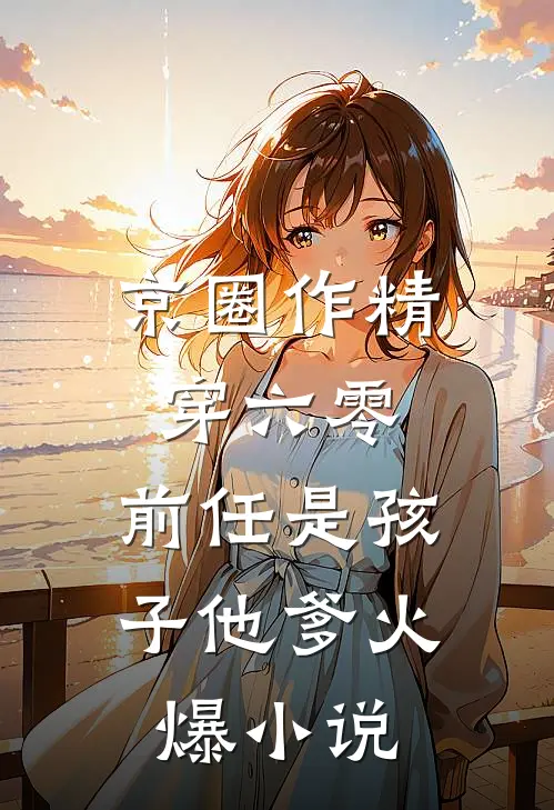 京圈作精穿六零：前任是孩子他爹火爆小说