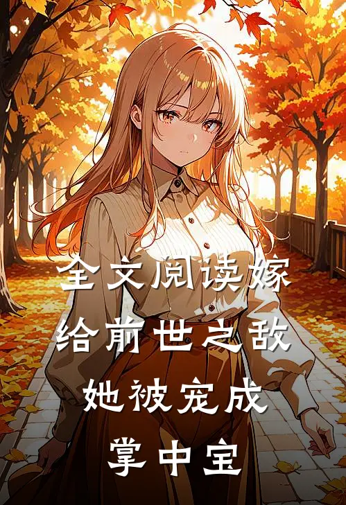 全文阅读嫁给前世之敌,她被宠成掌中宝