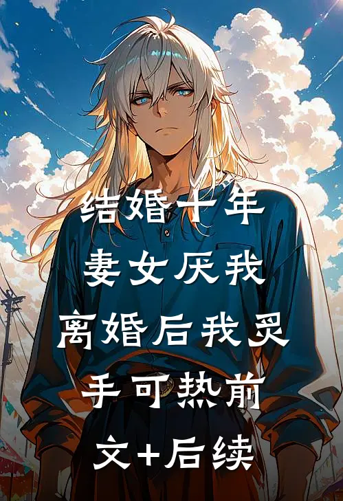 结婚十年，妻女厌我，离婚后我炙手可热前文+后续