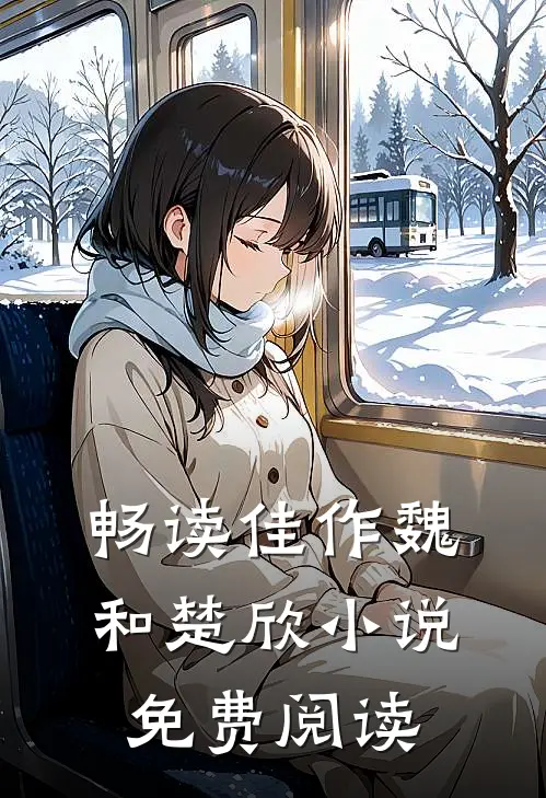 畅读佳作魏和楚欣小说免费阅读