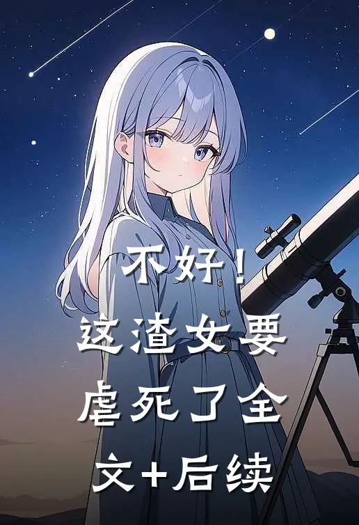 不好！这渣女要虐死了全文+后续